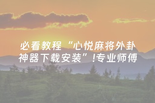 必看教程“心悦麻将外卦神器下载安装”!专业师傅带你一起了解（详细教程）-抖音