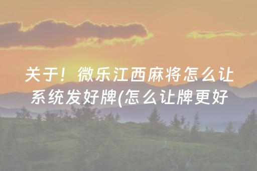 关于！微乐江西麻将怎么让系统发好牌(怎么让牌更好)