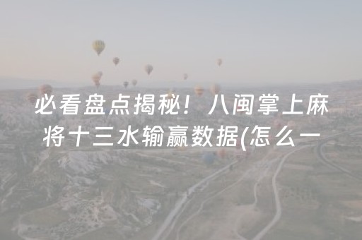 必看盘点揭秘！八闽掌上麻将十三水输赢数据(怎么一直输)