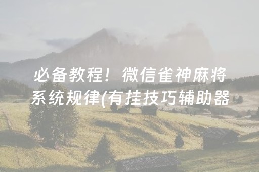 必备教程！微信雀神麻将系统规律(有挂技巧辅助器)