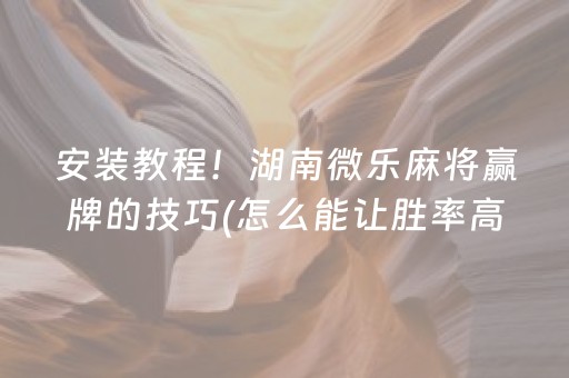 安装教程！湖南微乐麻将赢牌的技巧(怎么能让胜率高)