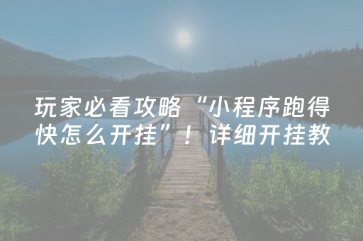 玩家必看攻略“小程序跑得快怎么开挂”！详细开挂教程（确实真的有挂)-抖音