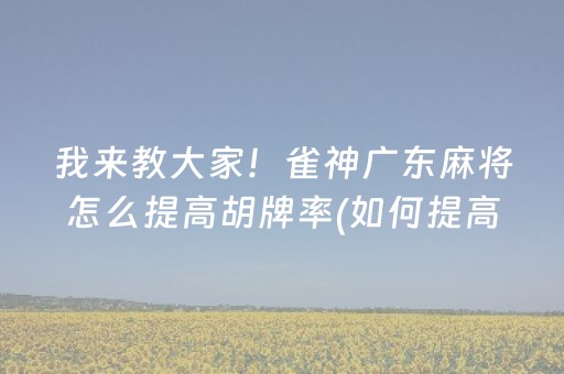 我来教大家！雀神广东麻将怎么提高胡牌率(如何提高胜率)