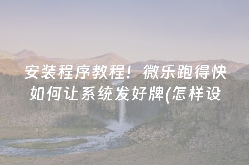 安装程序教程！微乐跑得快如何让系统发好牌(怎样设置好牌)