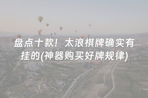 盘点十款！太浪棋牌确实有挂的(神器购买好牌规律)
