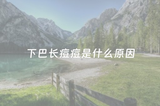 下巴长痘痘是什么原因（下巴长痘痘是什么原因吃什么药）