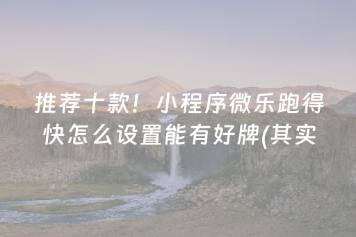 推荐十款！小程序微乐跑得快怎么设置能有好牌(其实真的确实有挂)