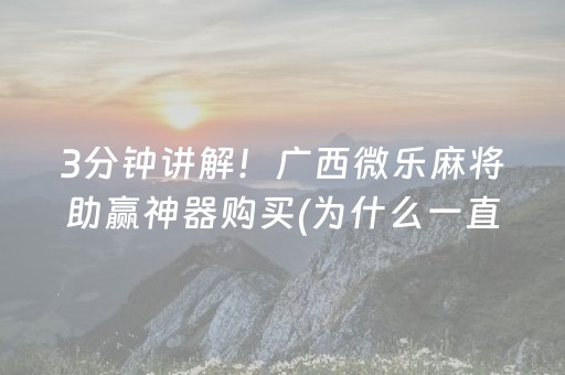 3分钟讲解！广西微乐麻将助赢神器购买(为什么一直输)