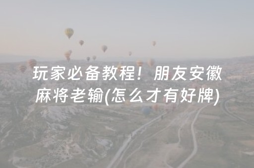 玩家必备教程！朋友安徽麻将老输(怎么才有好牌)