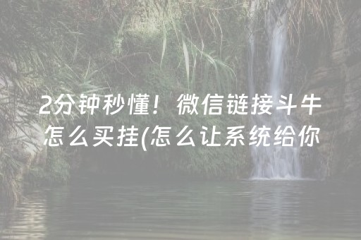 2分钟秒懂！微信链接斗牛怎么买挂(怎么让系统给你发好牌)