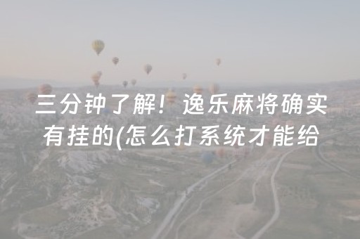 三分钟了解！逸乐麻将确实有挂的(怎么打系统才能给好牌)