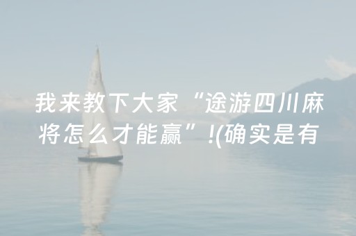 我来教下大家“途游四川麻将怎么才能赢”!(确实是有挂)-抖音