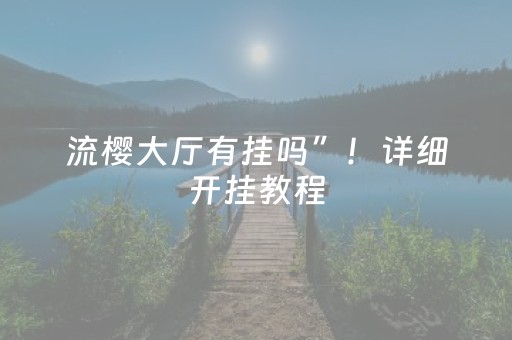 流樱大厅有挂吗”！详细开挂教程（确实真的有挂)-抖音