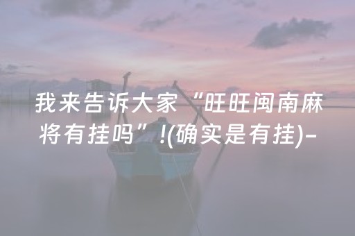 我来告诉大家“旺旺闽南麻将有挂吗”!(确实是有挂)-抖音
