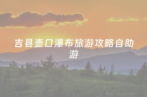 吉县壶口瀑布旅游攻略自助游（吉县壶口瀑布景区门票多少钱）