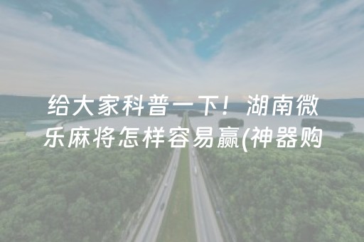 给大家科普一下！湖南微乐麻将怎样容易赢(神器购买好牌规律)