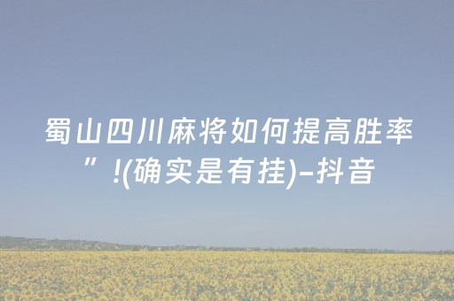 蜀山四川麻将如何提高胜率”!(确实是有挂)-抖音