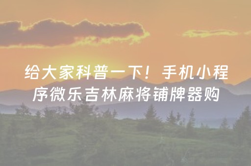 给大家科普一下！手机小程序微乐吉林麻将铺牌器购买(怎么提高胜率)