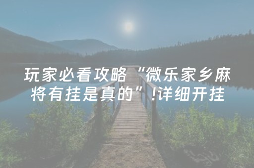玩家必看攻略“微乐家乡麻将有挂是真的”!详细开挂教程-抖音