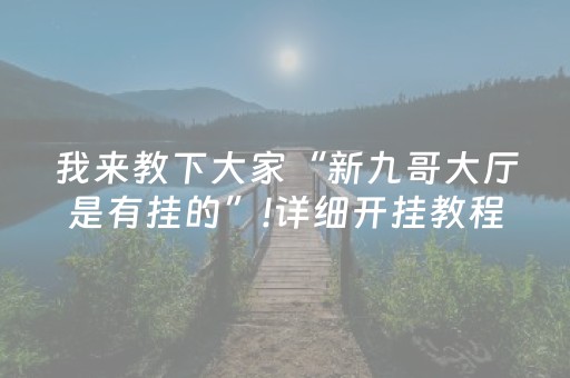 我来教下大家“新九哥大厅是有挂的”!详细开挂教程-抖音