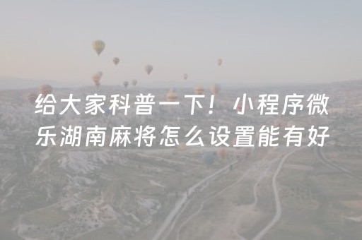 给大家科普一下！小程序微乐湖南麻将怎么设置能有好牌(怎么打赢的几率大)