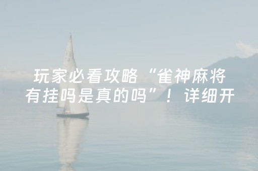 玩家必看攻略“雀神麻将有挂吗是真的吗”！详细开挂教程（确实真的有挂)-抖音
