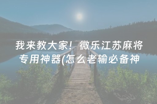 我来教大家！微乐江苏麻将专用神器(怎么老输必备神器)