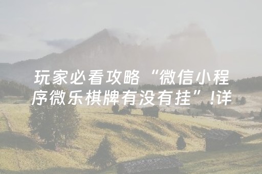 玩家必看攻略“微信小程序微乐棋牌有没有挂”!详细开挂教程-抖音
