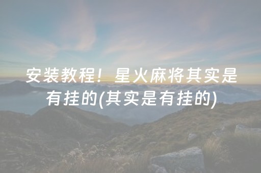 安装教程！星火麻将其实是有挂的(其实是有挂的)