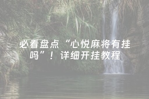 必看盘点“心悦麻将有挂吗”！详细开挂教程（确实真的有挂)-抖音