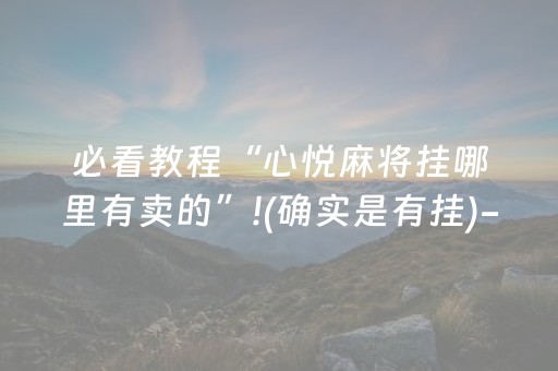 必看教程“心悦麻将挂哪里有卖的”!(确实是有挂)-抖音
