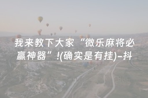 我来教下大家“微乐麻将必赢神器”!(确实是有挂)-抖音