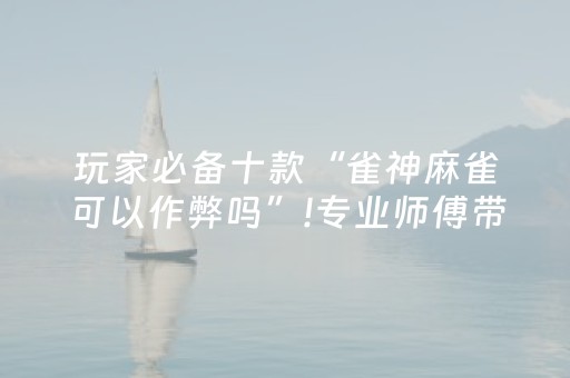 玩家必备十款“雀神麻雀可以作弊吗”!专业师傅带你一起了解（详细教程）-抖音