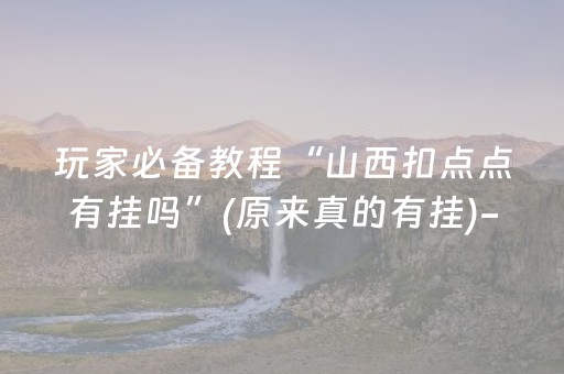 玩家必备教程“山西扣点点有挂吗”(原来真的有挂)-抖音