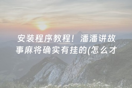 安装程序教程！潘潘讲故事麻将确实有挂的(怎么才能赢得多)