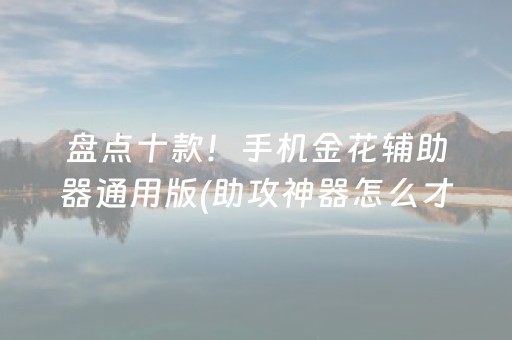 盘点十款！手机金花辅助器通用版(助攻神器怎么才会赢)