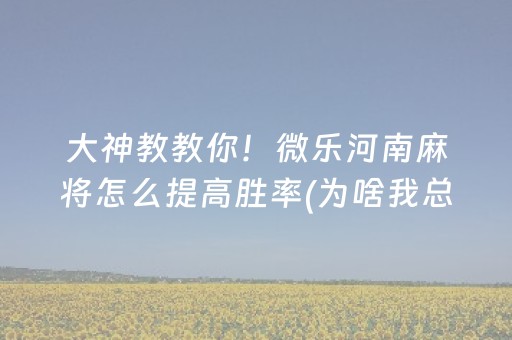 大神教教你！微乐河南麻将怎么提高胜率(为啥我总是输)
