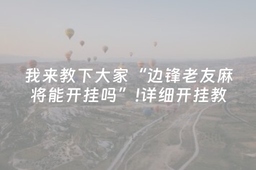 我来教下大家“边锋老友麻将能开挂吗”!详细开挂教程-抖音
