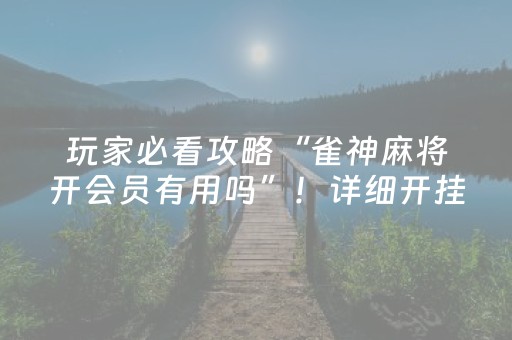 玩家必看攻略“雀神麻将开会员有用吗”！详细开挂教程（确实真的有挂)-抖音