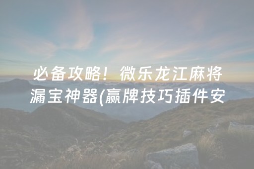 必备攻略！微乐龙江麻将漏宝神器(赢牌技巧插件安装)