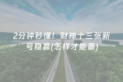 2分钟秒懂！财神十三张新号稳赢(怎样才能赢)