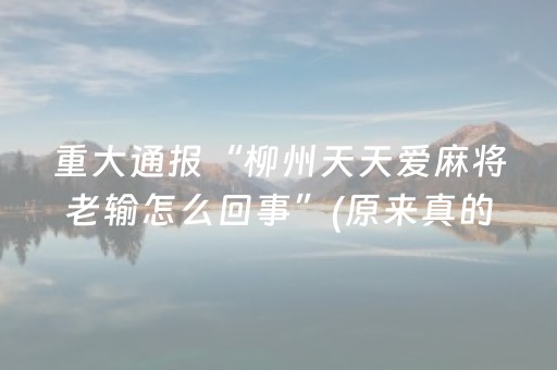 重大通报“柳州天天爱麻将老输怎么回事”(原来真的有挂)-抖音