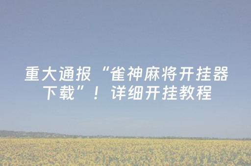 重大通报“雀神麻将开挂器下载”！详细开挂教程（确实真的有挂)-抖音