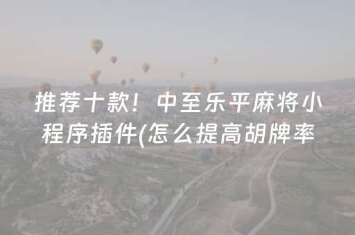 推荐十款！中至乐平麻将小程序插件(怎么提高胡牌率)