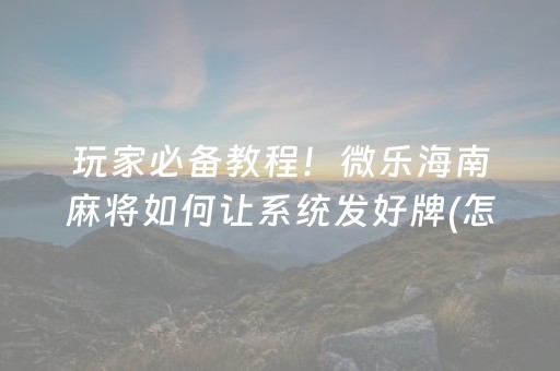 玩家必备教程！微乐海南麻将如何让系统发好牌(怎么拿到好牌)