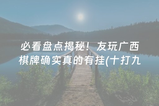 必看盘点揭秘！友玩广西棋牌确实真的有挂(十打九赢的打法)