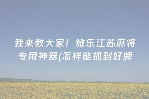 我来教大家！微乐江苏麻将专用神器(怎样能抓到好牌)