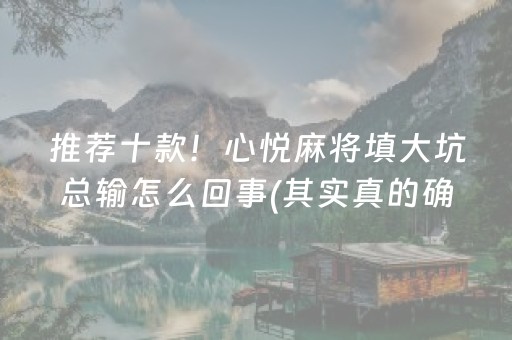 推荐十款！心悦麻将填大坑总输怎么回事(其实真的确实有挂)