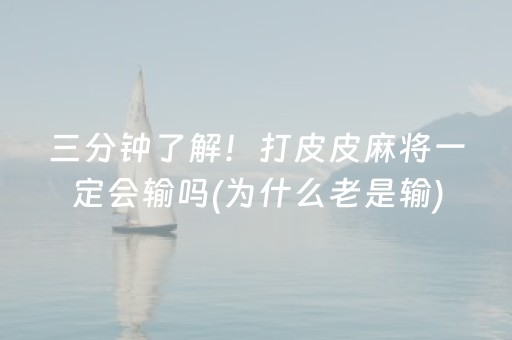 三分钟了解！打皮皮麻将一定会输吗(为什么老是输)