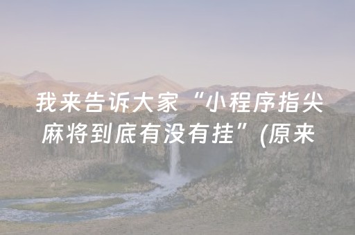 我来告诉大家“小程序指尖麻将到底有没有挂”(原来真的有挂)-抖音